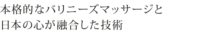 本格的なバリニーズマッサージと日本の心が融合した技術
