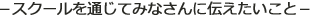 ?スクールを通じてみなさんに伝えたいこと?